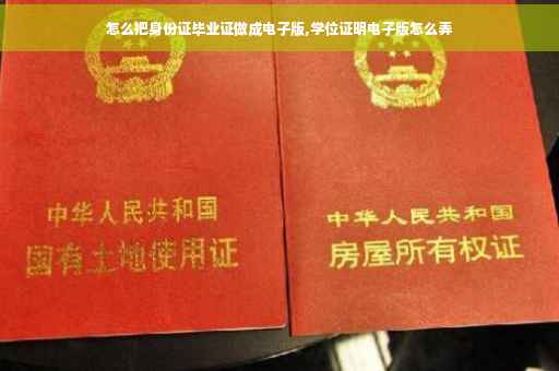 怎么把身份证毕业证做成电子版,学位证明电子版怎么弄