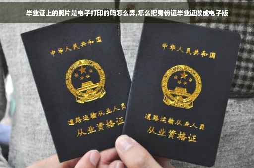 毕业证上的照片是电子打印的吗怎么弄,怎么把身份证毕业证做成电子版
