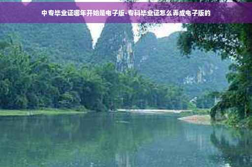 中专毕业证哪年开始是电子版-专科毕业证怎么弄成电子版的