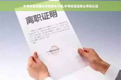 中专毕业证哪年开始是电子版,中专毕业证怎么学历认证