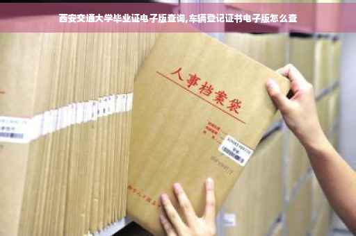 西安交通大学毕业证电子版查询,车辆登记证书电子版怎么查