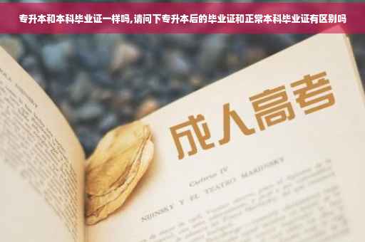 专升本和本科毕业证一样吗,请问下专升本后的毕业证和正常本科毕业证有区别吗