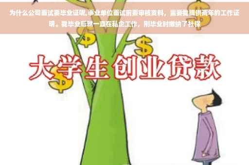 为什么公司面试要毕业证呢,事业单位面试前要审核资料，需要我提供两年的工作证明。我毕业后就一直在私企工作，刚毕业时缴纳了社保