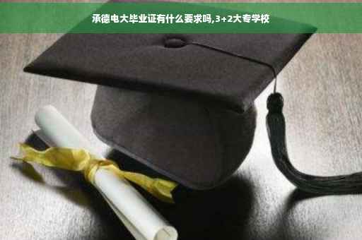 承德电大毕业证有什么要求吗,3+2大专学校