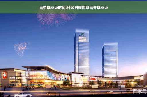 高中毕业证时间,什么时候能取高考毕业证