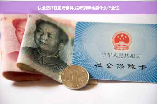 执业药师证报考条件,报考药师需要什么毕业证