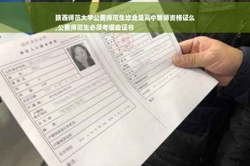 陕西师范大学公费师范生毕业是高中教师资格证么
,公费师范生必须考哪些证书