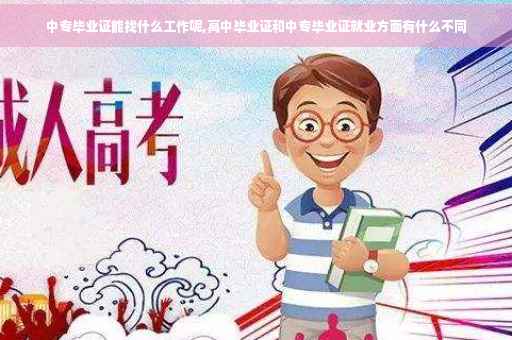 中专毕业证能找什么工作呢,高中毕业证和中专毕业证就业方面有什么不同