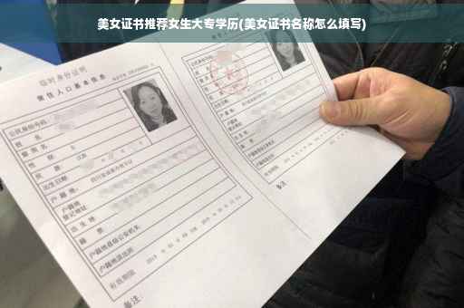 美女证书推荐女生大专学历(美女证书名称怎么填写)