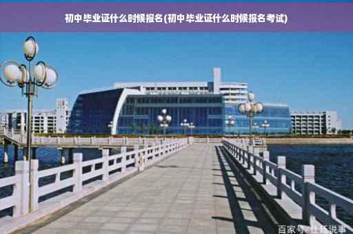 初中毕业证什么时候报名(初中毕业证什么时候报名考试)