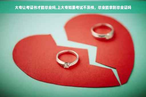 大专让考证书才能毕业吗,上大专如果考试不及格，毕业能拿到毕业证吗