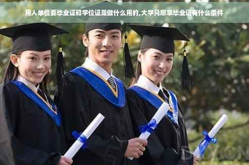 用人单位要毕业证和学位证是做什么用的,大学只想拿毕业证有什么条件