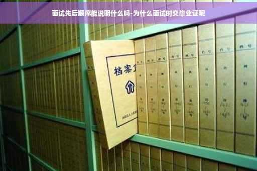 面试先后顺序能说明什么吗-为什么面试时交毕业证呢