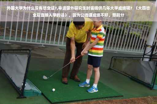 外国大学为什么没有毕业证?,申请国外研究生时需提供几年大学成绩呢？（大四毕业后直接入学的话），因为公选课成绩不好，想刷分