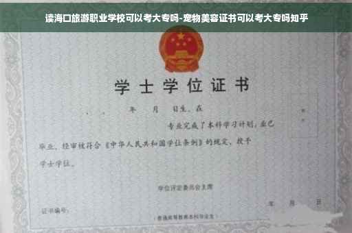 读海口旅游职业学校可以考大专吗-宠物美容证书可以考大专吗知乎