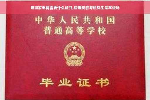 进国家电网需要什么证书,管理类联考研究生是双证吗