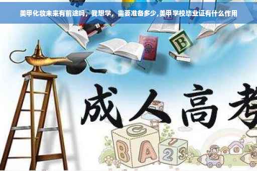 美甲化妆未来有前途吗，我想学，需要准备多少,美甲学校毕业证有什么作用