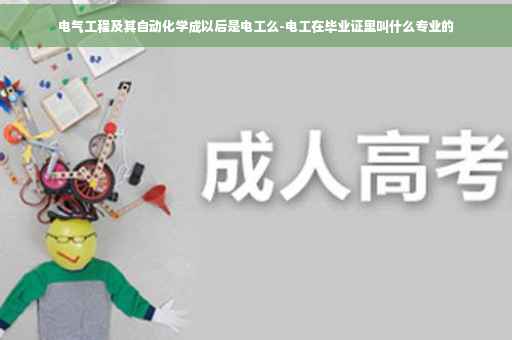 电气工程及其自动化学成以后是电工么-电工在毕业证里叫什么专业的