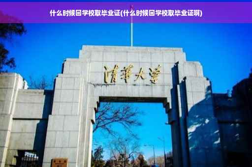 什么时候回学校取毕业证(什么时候回学校取毕业证啊)