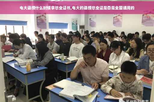 电大函授什么时候拿毕业证书,电大的函授毕业证是否是全国通用的