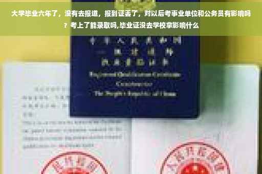 大学毕业六年了，没有去报道，报到证丢了，对以后考事业单位和公务员有影响吗？考上了能录取吗,毕业证没去学校拿影响什么