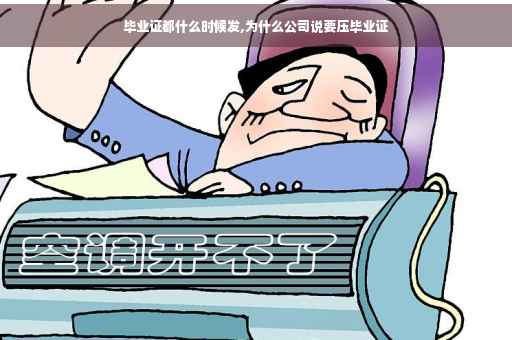 毕业证都什么时候发,为什么公司说要压毕业证