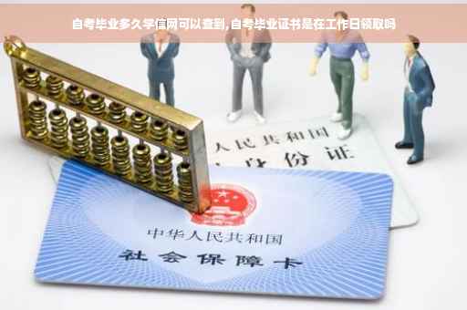 自考毕业多久学信网可以查到,自考毕业证书是在工作日领取吗