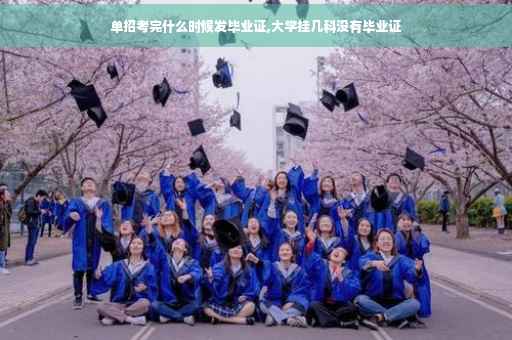 单招考完什么时候发毕业证,大学挂几科没有毕业证