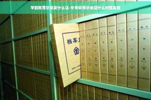 学前教育毕业发什么证-中专幼师毕业证什么时候发放