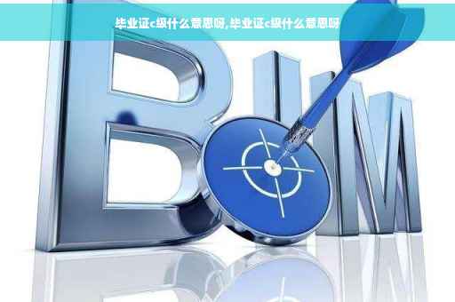 毕业证c级什么意思呀,毕业证c级什么意思呀