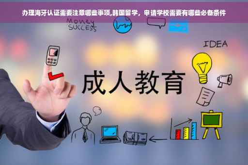 办理海牙认证需要注意哪些事项,韩国留学，申请学校需要有哪些必备条件
