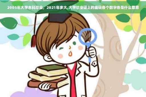 2005年大学本科毕业，2021年多大,大学毕业证上的编码各个数字各是什么意思