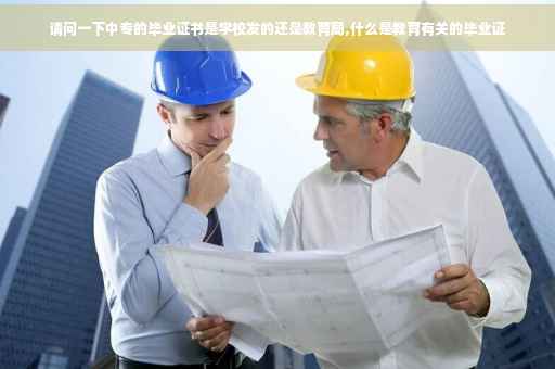 请问一下中专的毕业证书是学校发的还是教育局,什么是教育有关的毕业证