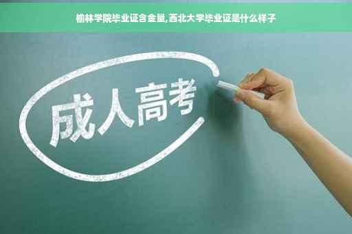 榆林学院毕业证含金量,西北大学毕业证是什么样子