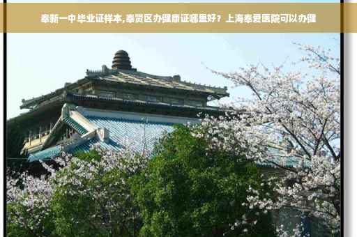 奉新一中毕业证样本,奉贤区办健康证哪里好？上海奉爱医院可以办健