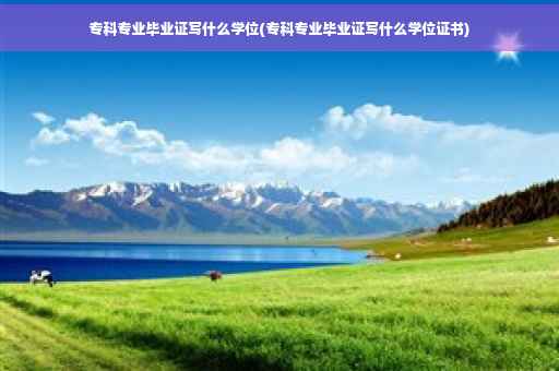 专科专业毕业证写什么学位(专科专业毕业证写什么学位证书)