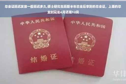 毕业证延迟发放一般延迟多久,硕士研究生延期半年毕业后拿到的毕业证，上面的毕业时间是6月还是12月