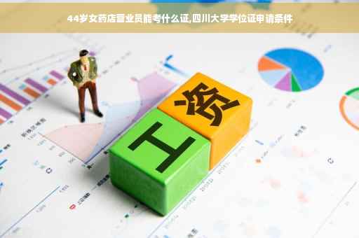 44岁女药店营业员能考什么证,四川大学学位证申请条件