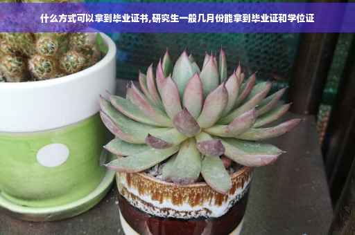 什么方式可以拿到毕业证书,研究生一般几月份能拿到毕业证和学位证