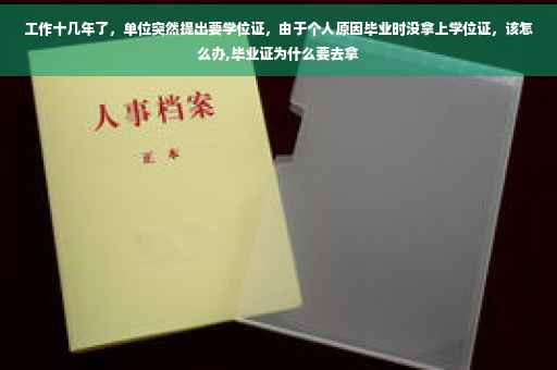 工作十几年了，单位突然提出要学位证，由于个人原因毕业时没拿上学位证，该怎么办,毕业证为什么要去拿