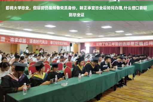即将大学毕业，但目前仍是预备党员身份，转正事宜毕业后如何办理,什么借口要回到毕业证