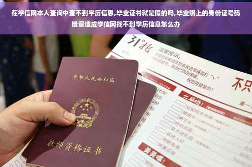 在学信网本人查询中查不到学历信息,毕业证书就是假的吗,毕业照上的身份证号码错误造成学信网找不到学历信息怎么办