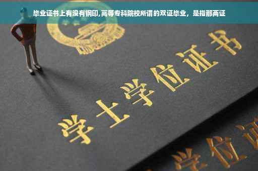 毕业证书上有没有钢印,高等专科院校所谓的双证毕业，是指那两证