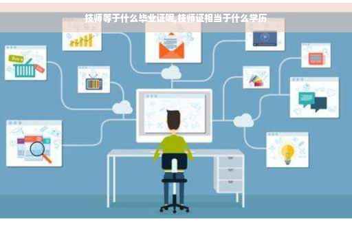 技师等于什么毕业证呢,技师证相当于什么学历