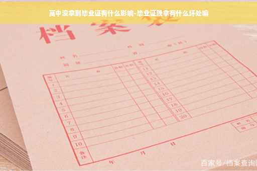 高中没拿到毕业证有什么影响-毕业证晚拿有什么坏处嘛