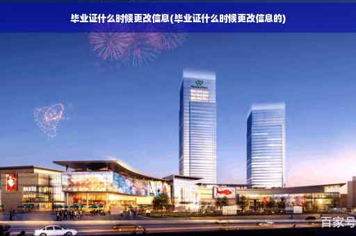 毕业证什么时候更改信息(毕业证什么时候更改信息的)