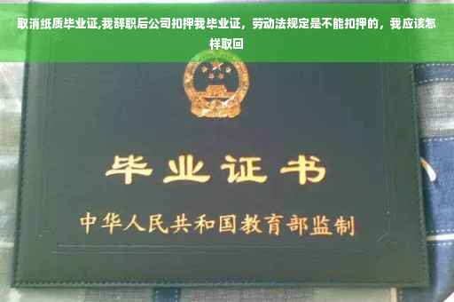 取消纸质毕业证,我辞职后公司扣押我毕业证，劳动法规定是不能扣押的，我应该怎样取回