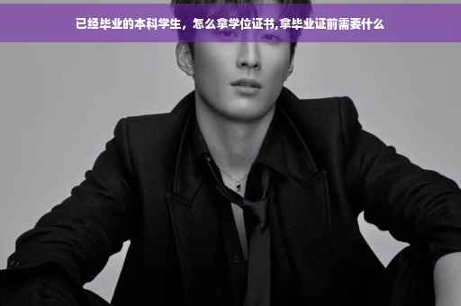 已经毕业的本科学生，怎么拿学位证书,拿毕业证前需要什么