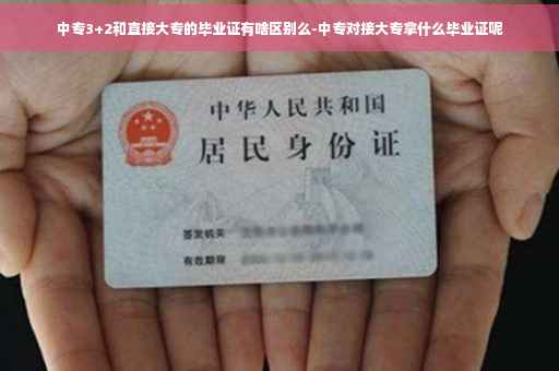 中专3+2和直接大专的毕业证有啥区别么-中专对接大专拿什么毕业证呢