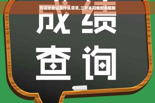 双证毕业证是什么意思,三升本和专升本区别